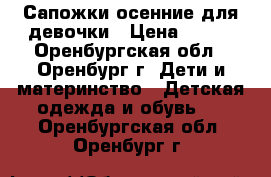 Сапожки осенние для девочки › Цена ­ 700 - Оренбургская обл., Оренбург г. Дети и материнство » Детская одежда и обувь   . Оренбургская обл.,Оренбург г.